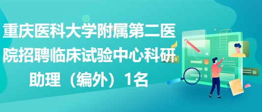 重庆医科大学附属第二医院招聘临床试验中心科研助理（编外）1名