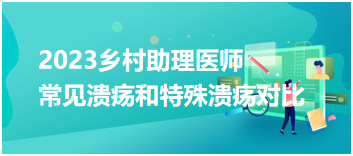 2023乡村助理医师笔试冲刺考点：常见溃疡和特殊溃疡对比