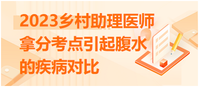 2023乡村助理医师拿分考点引起腹水的疾病对比