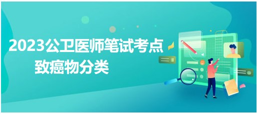 致癌物分类-2023公卫执业医师考生每日拿分考点速记