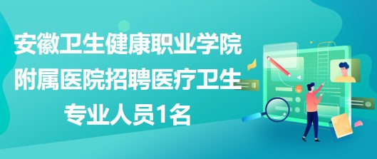 安徽卫生健康职业学院附属医院招聘医疗卫生专业人员1名