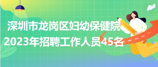 深圳市龙岗区妇幼保健院2023年招聘工作人员45名