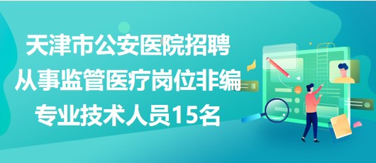 天津市公安医院招聘从事监管医疗岗位非编专业技术人员15名