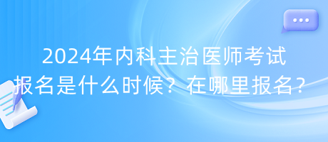 2024年内科主治医师考试报名是什么时候？在哪里报名？