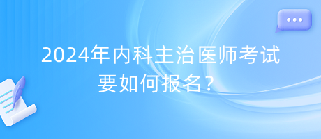 2024年内科主治医师考试要如何报名？