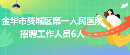 金华市婺城区第一人民医院2023年招聘工作人员6人