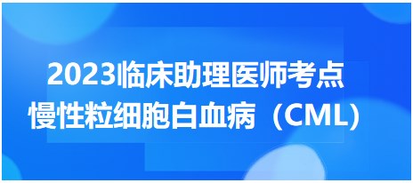 2023临床助理医师高分考点<慢性粒细胞白血病（CML）>考前速记