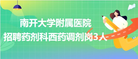 南开大学附属医院（天津市第四医院）招聘药剂科西药调剂岗3人