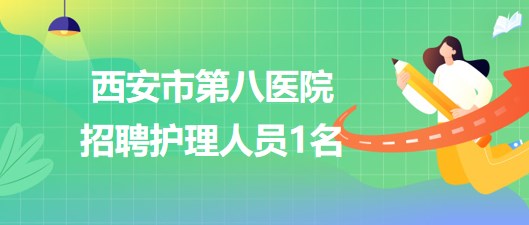 西安市第八医院2023年7月招聘护理人员1名