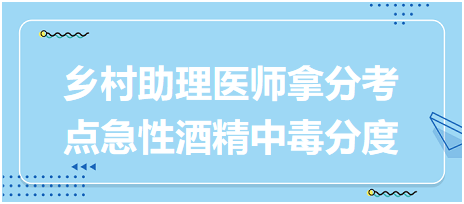 2023乡村助理医师拿分考点急性酒精中毒分度