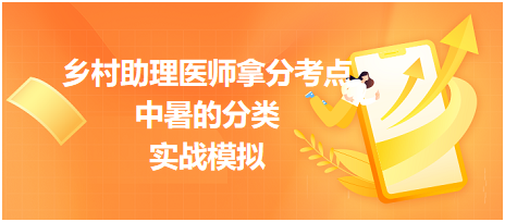 速来挑战！2023乡村助理医师拿分考点<中暑的分类>实战模拟！