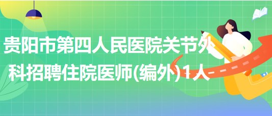 贵阳市第四人民医院关节外科招聘住院医师(编外)1人