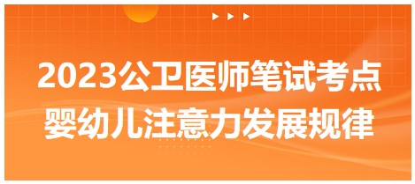 婴幼儿注意力发展规律-2023公卫执业医师考生速记拿分考点！