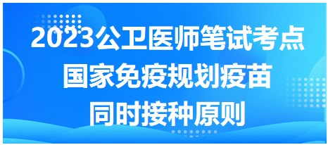 国家免疫规划疫苗同时接种原则-2023公卫医师拿分考点你掌握了吗？