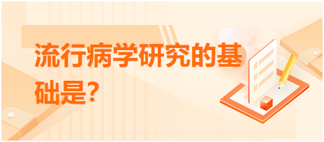 2023年乡村助理医师考试测试题：流行病学研究的基础是？