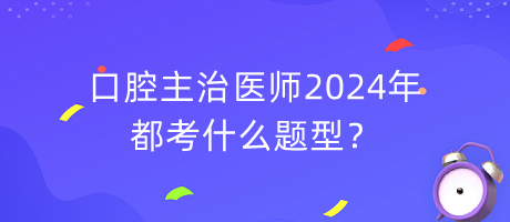 口腔主治医师2024年都考什么题型？