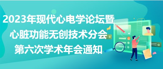 2023年现代心电学论坛暨心脏功能无创技术分会第六次学术年会通知