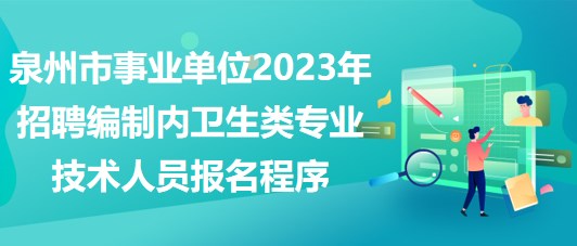 泉州市事业单位2023年招聘编制内卫生类专业技术人员报名程序