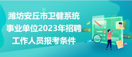 潍坊安丘市卫健系统事业单位2023年招聘工作人员报考条件