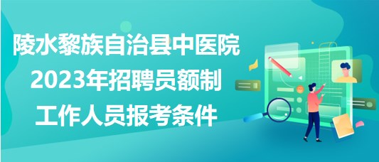 陵水黎族自治县中医院2023年招聘员额制工作人员报考条件