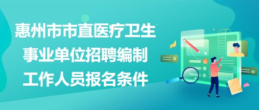 惠州市市直医疗卫生事业单位2023年招聘编制工作人员报名条件