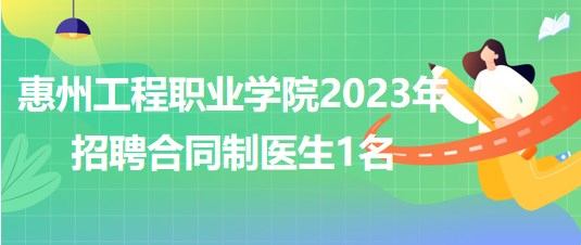 惠州工程职业学院2023年招聘合同制医生1名