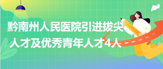 贵州省黔南州人民医院引进拔尖人才及优秀青年人才4人