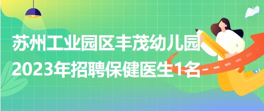 苏州工业园区丰茂幼儿园2023年招聘保健医生1名