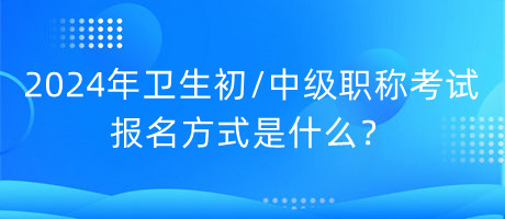 2024年卫生初中级职称考试报名方式是什么？