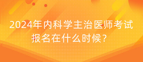 2024年内科学主治医师考试报名在什么时候？