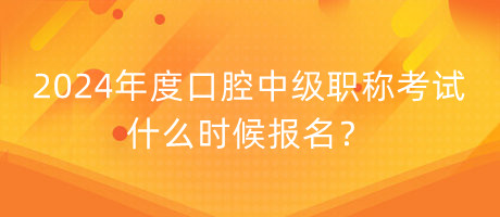 2024年度口腔中级职称考试什么时候报名？