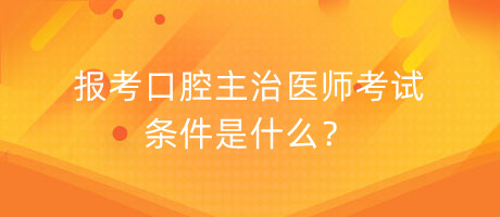 报考口腔主治医师考试条件是什么？