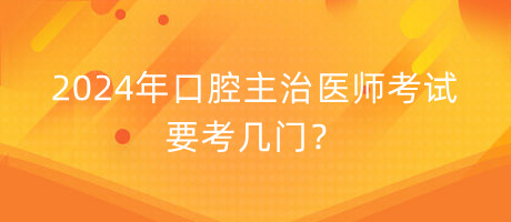 2024年口腔主治医师考试要考几门？