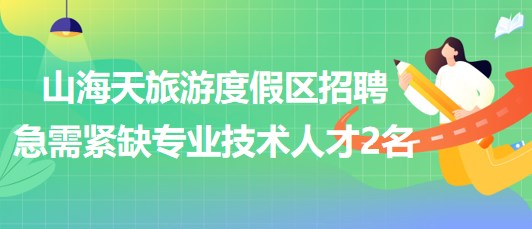 日照市山海天旅游度假区2023年招聘急需紧缺专业技术人才2名