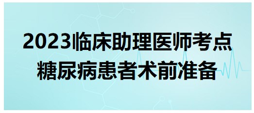 2023临床助理医师笔试重难考点<糖尿病患者术前准备>速记+练习