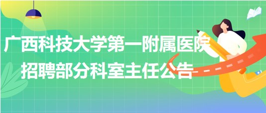 广西科技大学第一附属医院2023年8月招聘部分科室主任公告