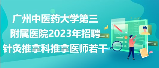 广州中医药大学第三附属医院2023年招聘针灸推拿科推拿医师若干