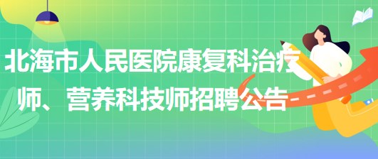 广西北海市人民医院康复科治疗师、营养科技师招聘公告