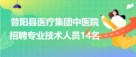 晋中市昔阳县医疗集团中医院2023年招聘专业技术人员14名