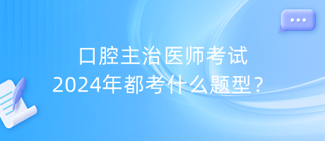 口腔主治医师考试2024年都考什么题型？