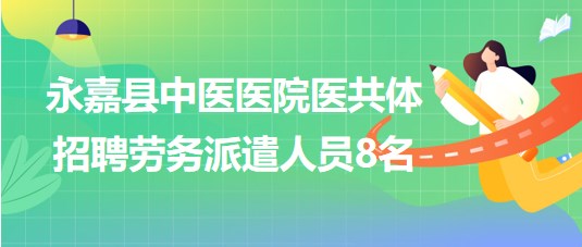 温州市永嘉县中医医院医共体2023年8月招聘劳务派遣人员8名