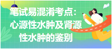 2023乡村助理医师笔试易混淆考点：心源性水肿及肾源性水肿的鉴别