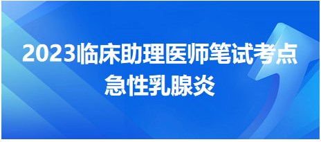 2023临床助理医师考生速来完成今日拿分考点复习：急性乳腺炎鉴别