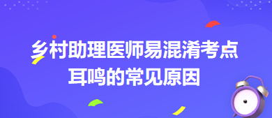 乡村助理医师笔试易混淆考点：耳鸣的常见原因