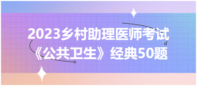 2023年乡村助理医师考试《公共卫生》经典50题