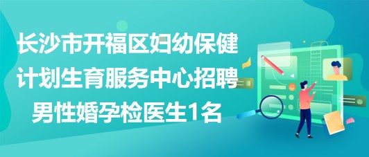 长沙市开福区妇幼保健计划生育服务中心招聘男性婚孕检医生1名