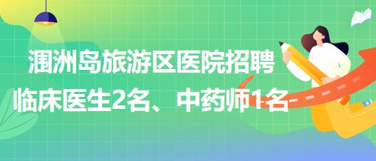 北海市涠洲岛旅游区医院招聘临床医生2名、中药师1名