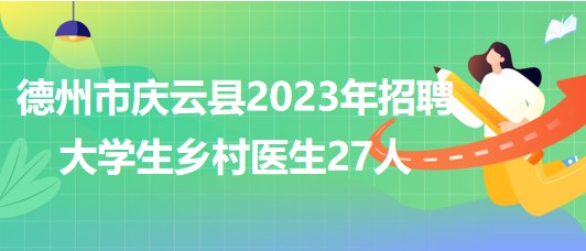 山东省德州市庆云县2023年招聘大学生乡村医生27人
