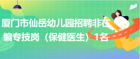 厦门市仙岳幼儿园招聘非在编专技岗（保健医生）1名