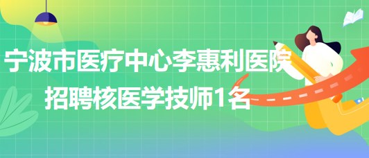 宁波市医疗中心李惠利医院招聘核医学技师1名